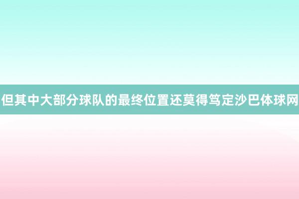 但其中大部分球队的最终位置还莫得笃定沙巴体球网