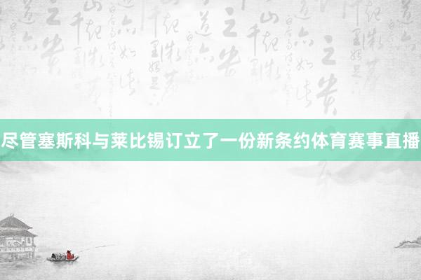 尽管塞斯科与莱比锡订立了一份新条约体育赛事直播