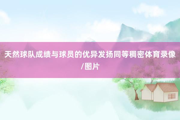 天然球队成绩与球员的优异发扬同等稠密体育录像/图片