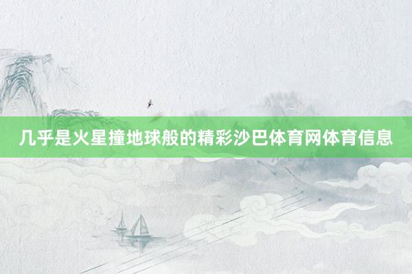 几乎是火星撞地球般的精彩沙巴体育网体育信息