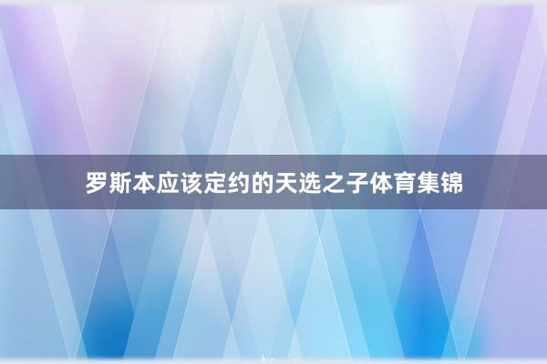 罗斯本应该定约的天选之子体育集锦