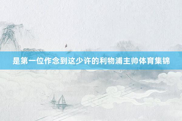 是第一位作念到这少许的利物浦主帅体育集锦