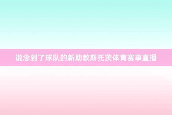 说念到了球队的新助教斯托茨体育赛事直播