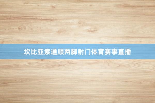 坎比亚索通顺两脚射门体育赛事直播