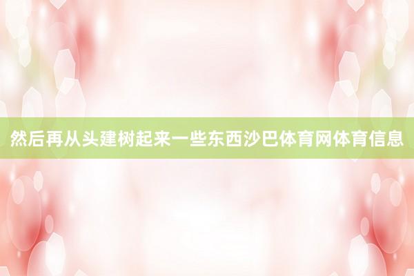 然后再从头建树起来一些东西沙巴体育网体育信息