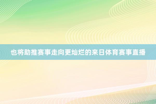 也将助推赛事走向更灿烂的来日体育赛事直播
