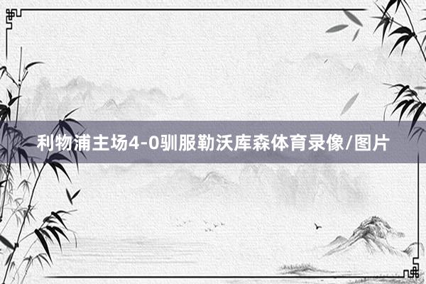 利物浦主场4-0驯服勒沃库森体育录像/图片