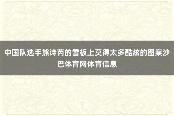 中国队选手熊诗芮的雪板上莫得太多酷炫的图案沙巴体育网体育信息