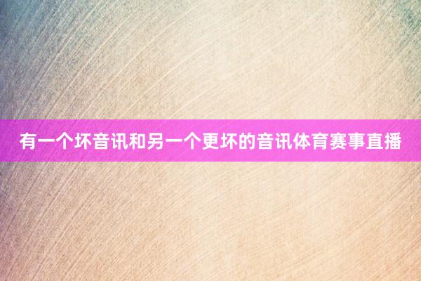 有一个坏音讯和另一个更坏的音讯体育赛事直播