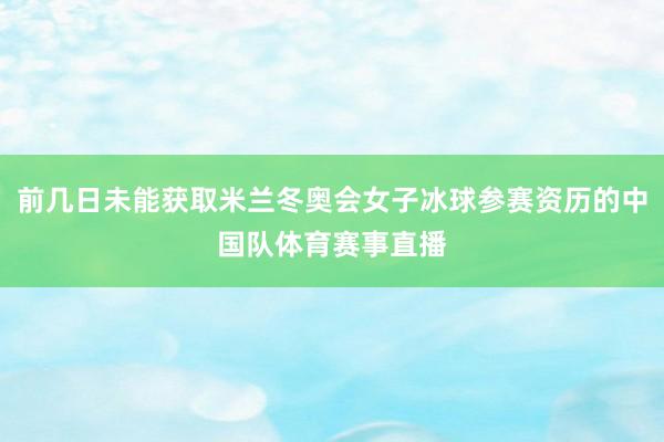 前几日未能获取米兰冬奥会女子冰球参赛资历的中国队体育赛事直播