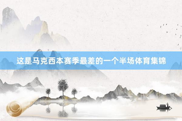 这是马克西本赛季最差的一个半场体育集锦