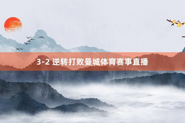 3-2 逆转打败曼城体育赛事直播