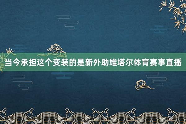 当今承担这个变装的是新外助维塔尔体育赛事直播