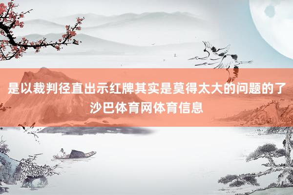 是以裁判径直出示红牌其实是莫得太大的问题的了沙巴体育网体育信息