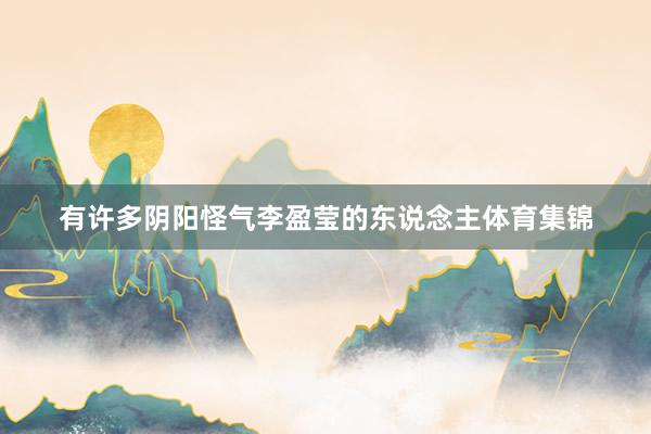 有许多阴阳怪气李盈莹的东说念主体育集锦