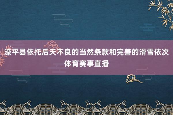 滦平县依托后天不良的当然条款和完善的滑雪依次体育赛事直播