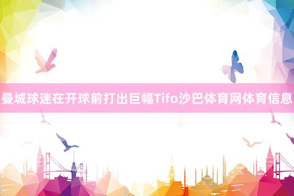 曼城球迷在开球前打出巨幅Tifo沙巴体育网体育信息