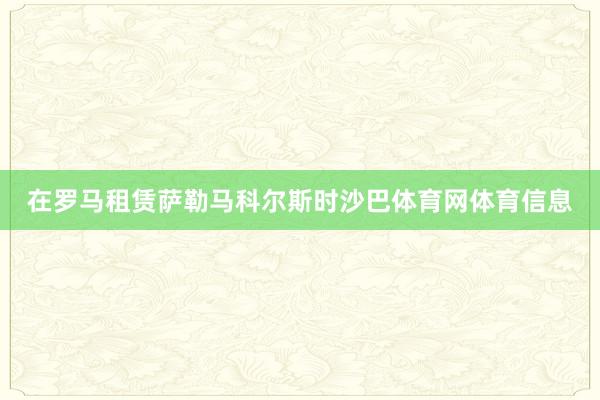 在罗马租赁萨勒马科尔斯时沙巴体育网体育信息