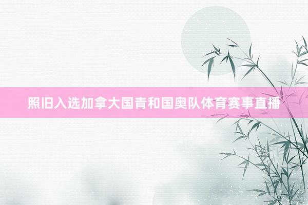 照旧入选加拿大国青和国奥队体育赛事直播
