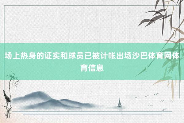 场上热身的证实和球员已被计帐出场沙巴体育网体育信息
