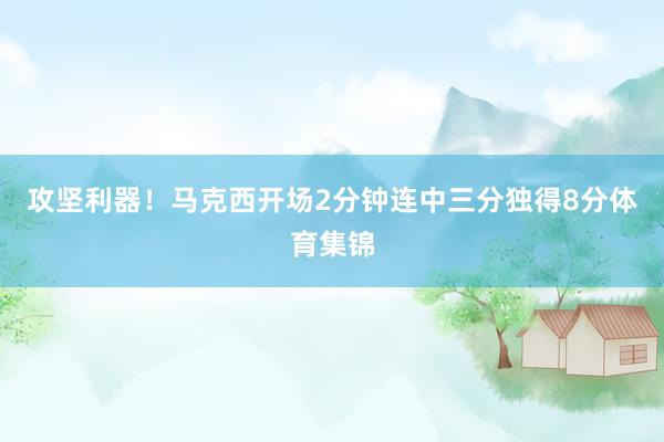 攻坚利器！马克西开场2分钟连中三分独得8分体育集锦