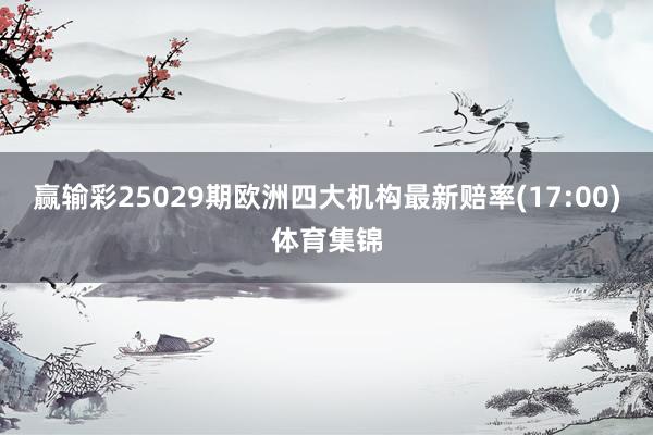 赢输彩25029期欧洲四大机构最新赔率(17:00)体育集锦
