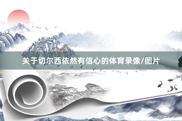 关于切尔西依然有信心的体育录像/图片