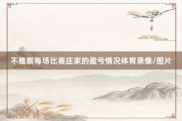 不雅察每场比赛庄家的盈亏情况体育录像/图片