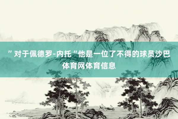 ”对于佩德罗-内托“他是一位了不得的球员沙巴体育网体育信息