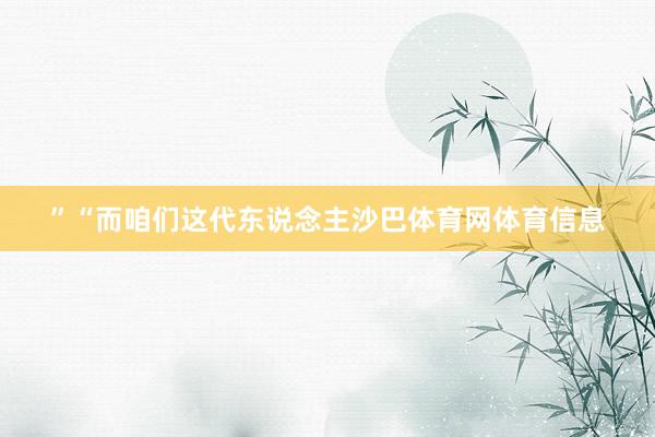 ”“而咱们这代东说念主沙巴体育网体育信息
