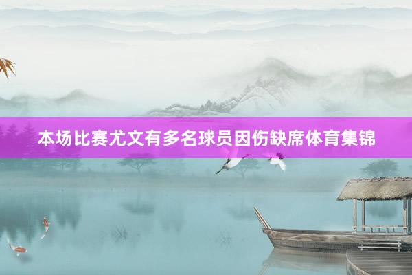 本场比赛尤文有多名球员因伤缺席体育集锦