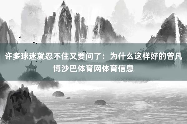 许多球迷就忍不住又要问了：为什么这样好的曾凡博沙巴体育网体育信息