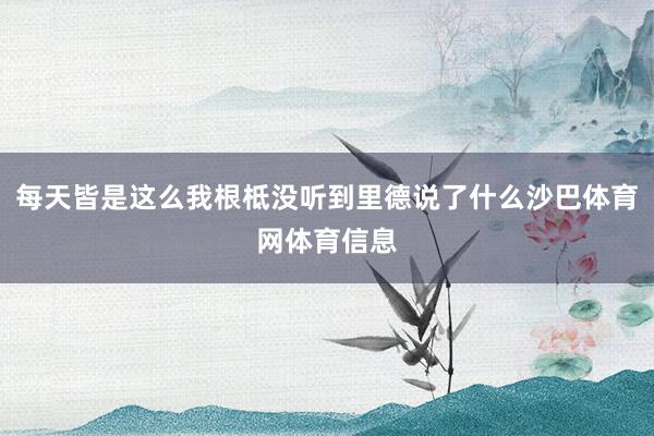 每天皆是这么我根柢没听到里德说了什么沙巴体育网体育信息