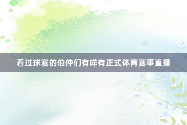 看过球赛的伯仲们有咩有正式体育赛事直播