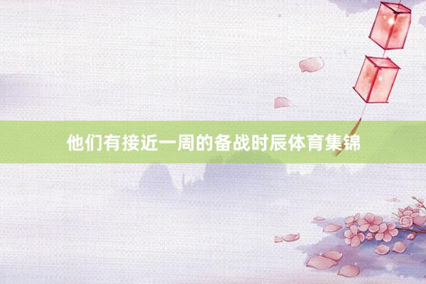 他们有接近一周的备战时辰体育集锦