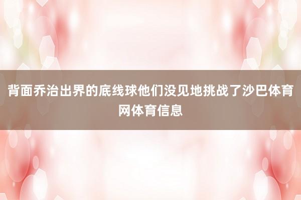 背面乔治出界的底线球他们没见地挑战了沙巴体育网体育信息