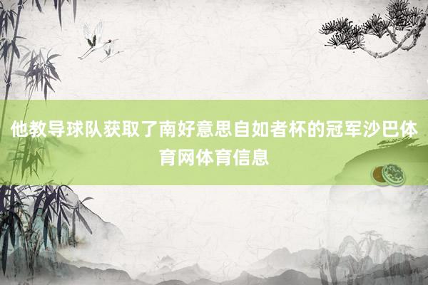 他教导球队获取了南好意思自如者杯的冠军沙巴体育网体育信息