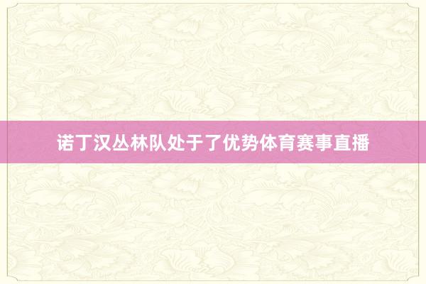 诺丁汉丛林队处于了优势体育赛事直播