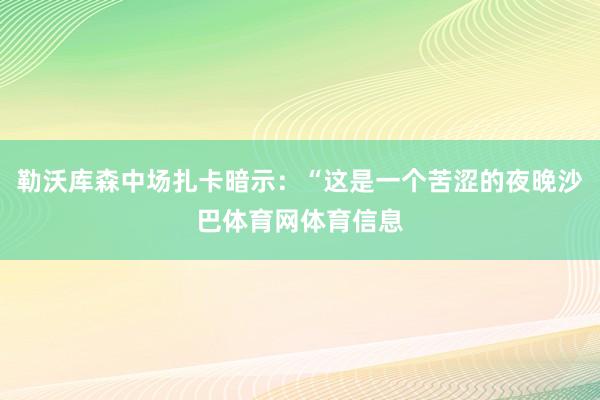 勒沃库森中场扎卡暗示：“这是一个苦涩的夜晚沙巴体育网体育信息