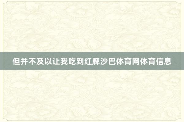 但并不及以让我吃到红牌沙巴体育网体育信息