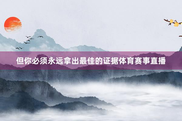 但你必须永远拿出最佳的证据体育赛事直播