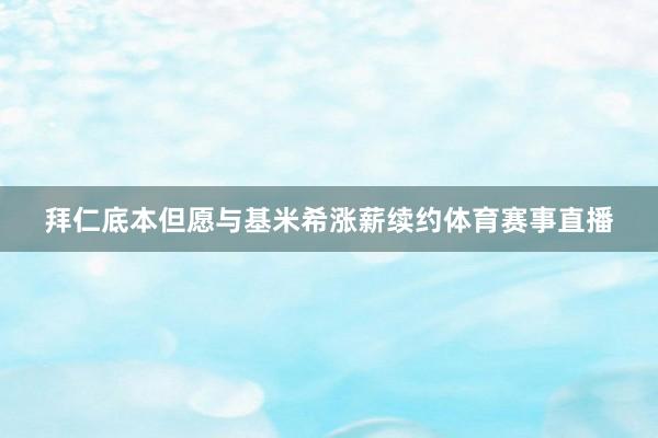 拜仁底本但愿与基米希涨薪续约体育赛事直播