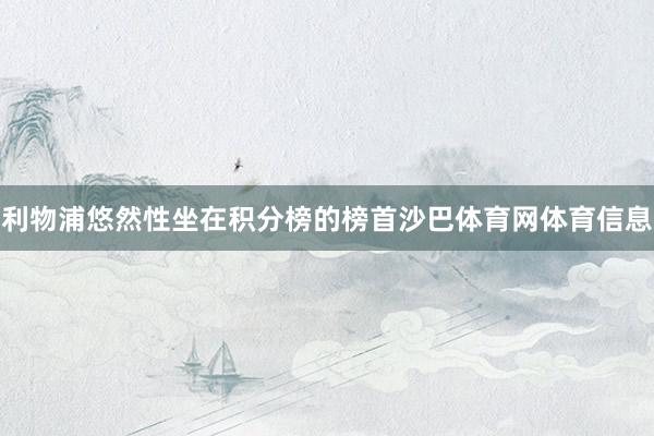 利物浦悠然性坐在积分榜的榜首沙巴体育网体育信息
