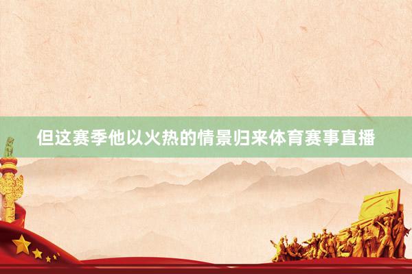 但这赛季他以火热的情景归来体育赛事直播