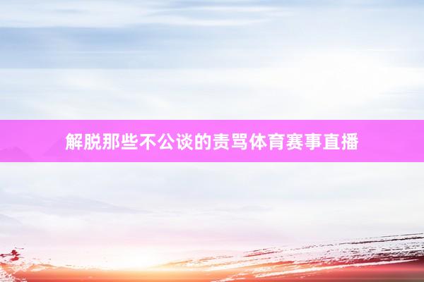 解脱那些不公谈的责骂体育赛事直播