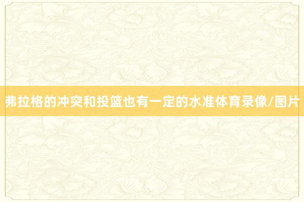 弗拉格的冲突和投篮也有一定的水准体育录像/图片