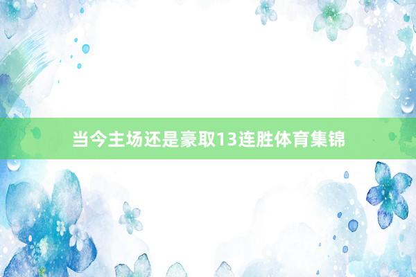 当今主场还是豪取13连胜体育集锦