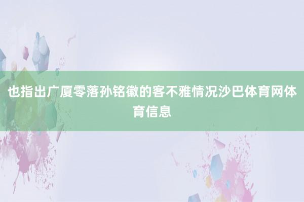也指出广厦零落孙铭徽的客不雅情况沙巴体育网体育信息