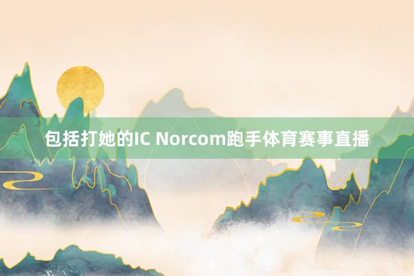 包括打她的IC Norcom跑手体育赛事直播