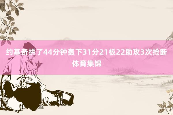约基奇拼了44分钟轰下31分21板22助攻3次抢断体育集锦